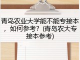 青岛农业大学能不能专接本，如何参考？(青岛农大专接本参考)