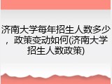 济南大学每年招生人数多少，政策变动如何(济南大学招生人数政策)