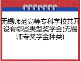 无锡师范高等专科学校共开设有哪些类型奖学金(无锡师专奖学金种类)