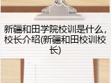 新疆和田学院校训是什么，校长介绍(新疆和田校训校长)
