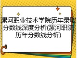 漯河职业技术学院历年录取分数线深度分析(漯河职院历年分数线分析)