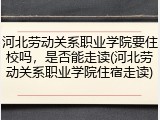 河北劳动关系职业学院要住校吗，是否能走读(河北劳动关系职业学院住宿走读)