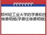 郑州轻工业大学的学费和住宿费明细(学费住宿费明细)