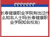 长春健康职业学院有出过什么知名人士吗(长春健康职业学院知名校友)