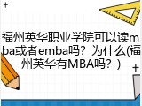 福州英华职业学院可以读mba或者emba吗？为什么(福州英华有MBA吗？)