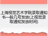 上海视觉艺术学院录取通知书一般几号发放(上视觉录取通知发放时间)
