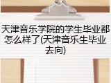 天津音乐学院的学生毕业都怎么样了(天津音乐生毕业去向)