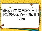 仲恺农业工程学院的学生毕业都怎么样了(仲恺毕业生去向)