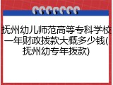 抚州幼儿师范高等专科学校一年财政拨款大概多少钱(抚州幼专年拨款)