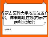 内蒙古医科大学地理位置介绍，详细地址在哪(内蒙古医科大地址)