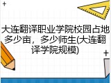 大连翻译职业学院校园占地多少亩，多少师生(大连翻译学院规模)