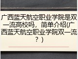 广西蓝天航空职业学院是双一流高校吗，简单介绍(广西蓝天航空职业学院双一流？)