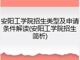 安阳工学院招生类型及申请条件解读(安阳工学院招生简析)