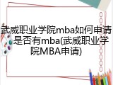 武威职业学院mba如何申请，是否有mba(武威职业学院MBA申请)