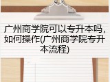 广州商学院可以专升本吗，如何操作(广州商学院专升本流程)