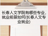 长春人文学院有哪些专业，就业前景如何(长春人文专业就业)