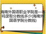 海南外国语职业学院是一本吗录取分数线多少(海南外国语学院分数线)
