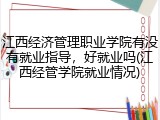 江西经济管理职业学院有没有就业指导，好就业吗(江西经管学院就业情况)
