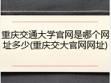 重庆交通大学官网是哪个网址多少(重庆交大官网网址)