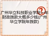 广州华立科技职业学院一年财政拨款大概多少钱(广州华立学院年拨款)