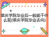 肇庆学院毕业后一般能干什么呢(肇庆学院毕业去向)