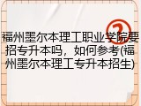 福州墨尔本理工职业学院要招专升本吗，如何参考(福州墨尔本理工专升本招生)