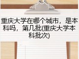 重庆大学在哪个城市，是本科吗，第几批(重庆大学本科批次)