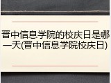 晋中信息学院的校庆日是哪一天(晋中信息学院校庆日)