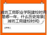 潍坊工商职业学院建校时间是哪一年，什么历史背景(潍坊工商建校时间)