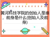 黄河科技学院的创始人是谁，前身是什么(创始人及前身)