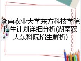 湖南农业大学东方科技学院招生计划详细分析(湖南农大东科院招生解析)