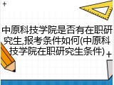 中原科技学院是否有在职研究生,报考条件如何(中原科技学院在职研究生条件)
