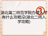 湖北第二师范学院办理入学有什么攻略没(湖北二师入学攻略)