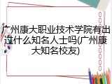 广州康大职业技术学院有出过什么知名人士吗(广州康大知名校友)