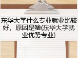 东华大学什么专业就业比较好，原因是啥(东华大学就业优势专业)