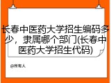 长春中医药大学招生编码多少，隶属哪个部门(长春中医药大学招生代码)
