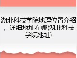 湖北科技学院地理位置介绍，详细地址在哪(湖北科技学院地址)