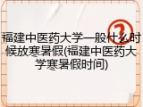 福建中医药大学一般什么时候放寒暑假(福建中医药大学寒暑假时间)