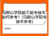 马鞍山学院能不能专接本，如何参考？(马鞍山学院专接本参考)