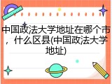 中国政法大学地址在哪个市，什么区县(中国政法大学地址)