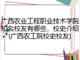 广西农业工程职业技术学院知名校友有哪些，校史介绍(广西农工院校史校友)