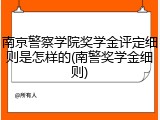 南京警察学院奖学金评定细则是怎样的(南警奖学金细则)
