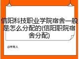 信阳科技职业学院宿舍一般是怎么分配的(信阳职院宿舍分配)