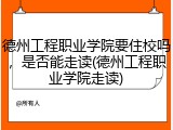 德州工程职业学院要住校吗，是否能走读(德州工程职业学院走读)