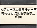 沈阳医学院毕业是什么学历有何优势(沈阳医学院学历优势)