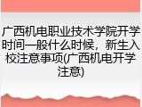 广西机电职业技术学院开学时间一般什么时候，新生入校注意事项(广西机电开学注意)