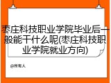枣庄科技职业学院毕业后一般能干什么呢(枣庄科技职业学院就业方向)