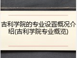 吉利学院的专业设置概况介绍(吉利学院专业概览)