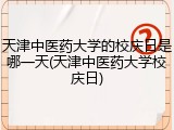 天津中医药大学的校庆日是哪一天(天津中医药大学校庆日)