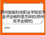 郑州智能科技职业学院奖学金评定细则是怎样的(郑州奖学金细则)